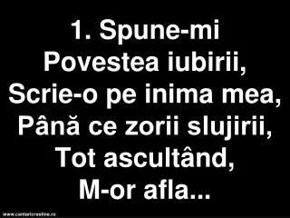 1 spune mi p ovestea iubirii scrie o pe inima mea p n ce zorii slujirii tot ascult nd m or afla