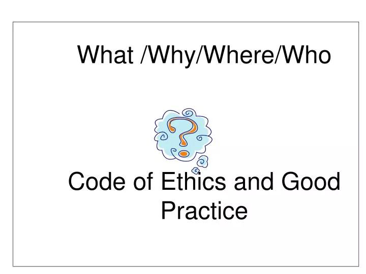 what why where who code of ethics and good practice