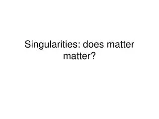Singularities: does matter matter?
