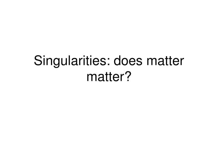 singularities does matter matter