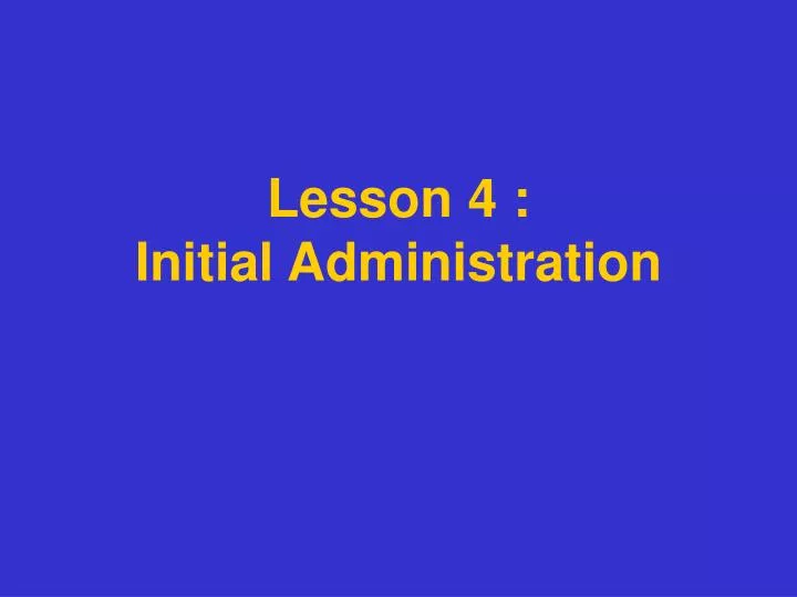 lesson 4 initial administration