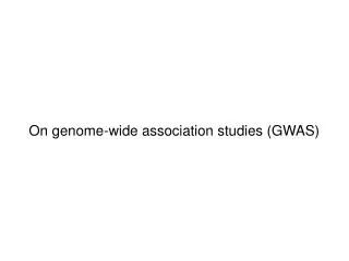 On genome-wide association studies (GWAS)