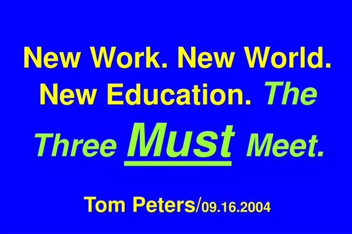 new work new world new education the three must meet tom peters 09 16 2004