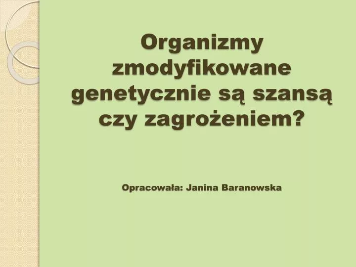 organizmy zmodyfikowane genetycznie s szans czy zagro eniem opracowa a janina baranowska