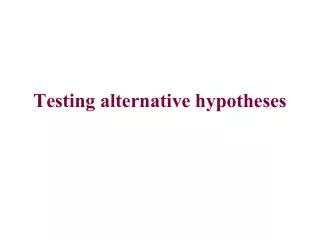 Testing alternative hypotheses