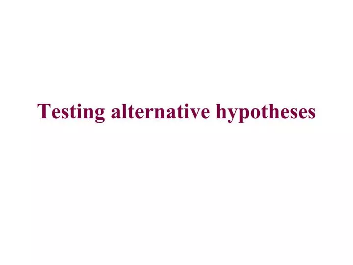 testing alternative hypotheses