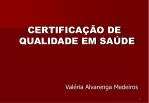 CERTIFICAÇÃO DE QUALIDADE EM SAÚDE 					Valéria Alvarenga Medeiros - slide 1