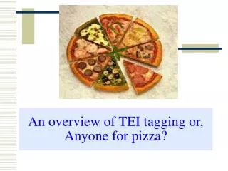 An overview of TEI tagging or, Anyone for pizza?