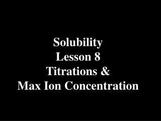Solubility Lesson 8 Titrations &amp; Max Ion Concentration