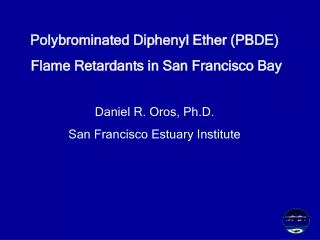 Polybrominated Diphenyl Ether (PBDE) Flame Retardants in San Francisco Bay Daniel R. Oros, Ph.D.