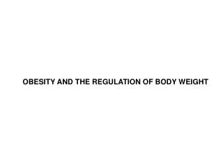 OBESITY AND THE REGULATION OF BODY WEIGHT