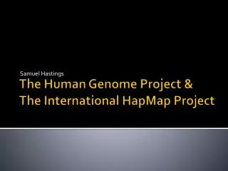 The Human Genome Project &amp; The International HapMap Project