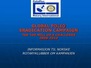 GLOBAL POLIO ERADICATION CAMPAIGN THE 100 MILL US $ CHALLENGE 2008-2010 INFORMASJON TIL NORSKE