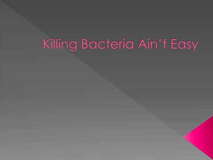 killing bacteria ain t easy