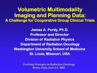 James A. Purdy, Ph.D. Professor and Director Division of Radiation Physics