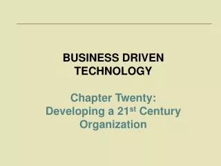 BUSINESS DRIVEN TECHNOLOGY Chapter Twenty: Developing a 21 st Century Organization