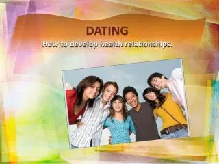 DATING How to develop health relationships.