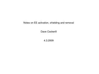 Notes on EE activation, shielding and removal Dave Cockerill 4.3.2009