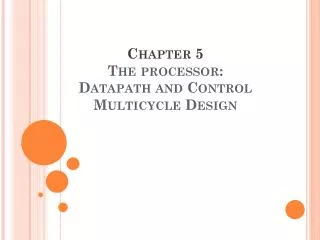 Chapter 5 The processor: Datapath and Control Multicycle Design