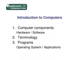 Introduction to Computers Computer components Hardware / Software Terminology Programs