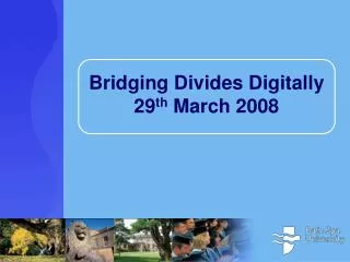 Bridging Divides Digitally 29 th March 2008