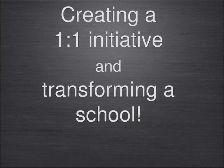 creating a 1 1 initiative and transforming a school
