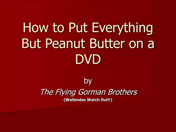 how to put everything but peanut butter on a dvd
