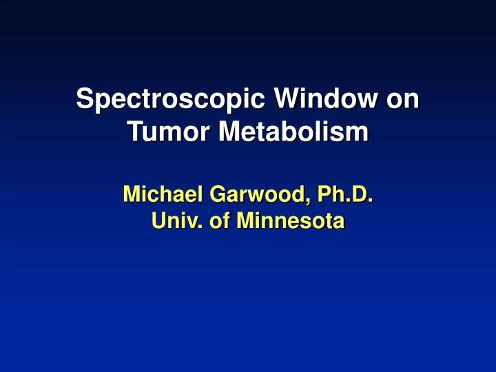 spectroscopic window on tumor metabolism michael garwood ph d univ of minnesota