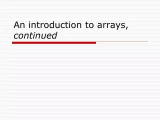 An introduction to arrays, continued