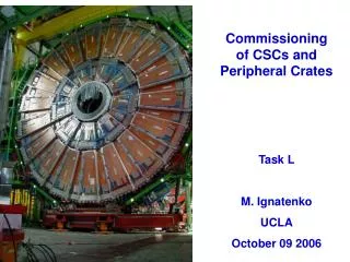 Commissioning of CSCs and Peripheral Crates Task L M. Ignatenko UCLA October 09 2006