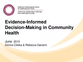 Evidence-Informed Decision-Making in Community Health June 2010 Donna Ciliska &amp; Rebecca Ganann