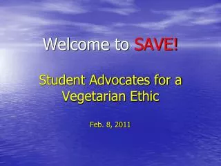 Welcome to SAVE! Student Advocates for a Vegetarian Ethic Feb. 8, 2011