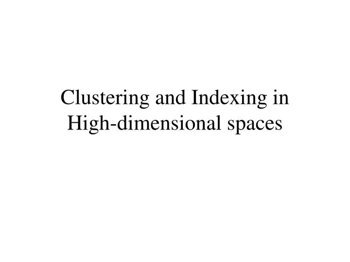 clustering and indexing in high dimensional spaces