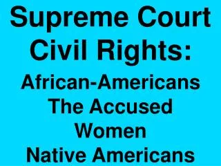 Supreme Court Civil Rights: African-Americans The Accused Women Native Americans