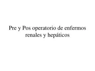 pre y pos operatorio de enfermos renales y hep ticos