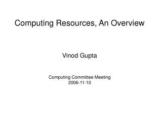 Computing Resources, An Overview Vinod Gupta Computing Committee Meeting 2006-11-10