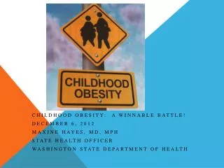 Childhood Obesity: A Winnable Battle! December 6, 2012 Maxine Hayes, MD, MPH State Health Officer