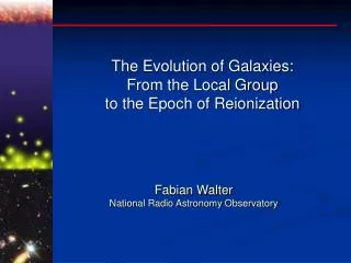 The Evolution of Galaxies: From the Local Group to the Epoch of Reionization