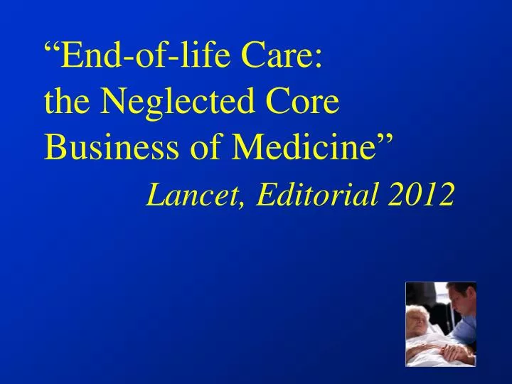 end of life care the neglected core business of medicine lancet editorial 2012