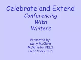 Celebrate and Extend Conferencing With Writers Presented by: Molly McClure McWhirter PDLS