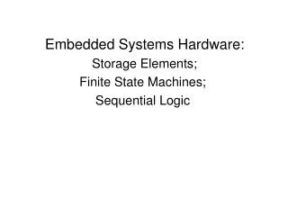 Embedded Systems Hardware: Storage Elements; Finite State Machines; Sequential Logic