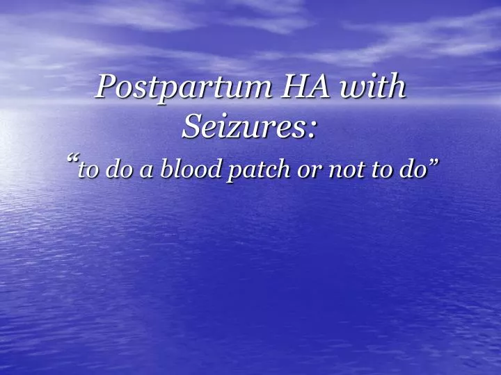 postpartum ha with seizures to do a blood patch or not to do