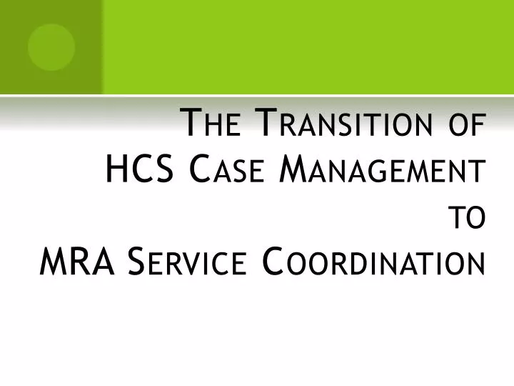 the transition of hcs case management to mra service coordination