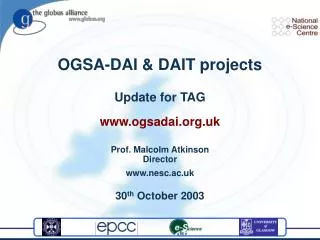 OGSA-DAI &amp; DAIT projects Update for TAG ogsadai.uk Prof. Malcolm Atkinson Director