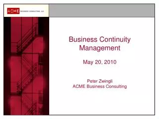 Business Continuity Management May 20, 2010 Peter Zwingli ACME Business Consulting