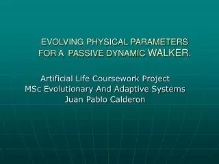 EVOLVING PHYSICAL PARAMETERS FOR A PASSIVE DYNAMIC WALKER .