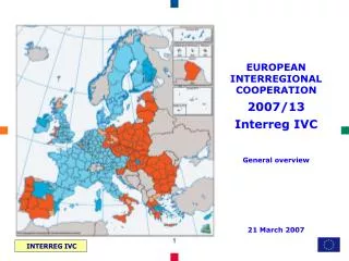 EUROPEAN INTERREGIONAL COOPERATION 2007/13 Interreg IVC General overview 21 March 2007