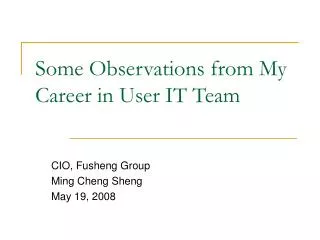 Some Observations from My Career in User IT Team