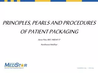 PRINCIPLES, PEARLS AND PROCEDURES OF PATIENT PACKAGING Steve Pitts, RRT, NREMT-P Northwest MedStar
