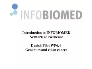 Introduction to INFOBIOMED Network of excellence Danish Pilot WP6.4 Genomics and colon cancer